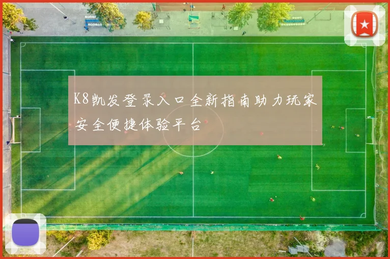 K8凯发登录入口全新指南助力玩家安全便捷体验平台