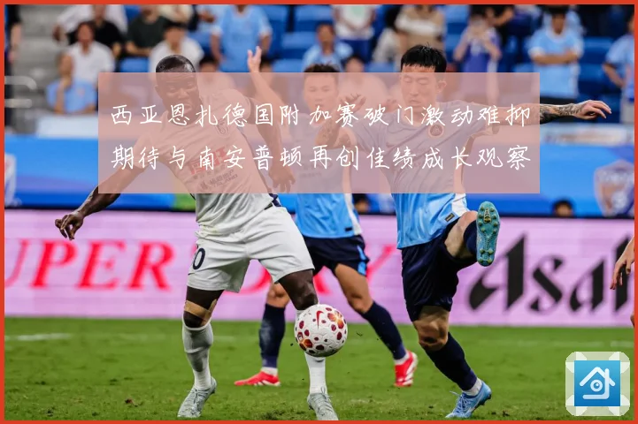 西亚恩扎德国附加赛破门激动难抑期待与南安普顿再创佳绩成长观察