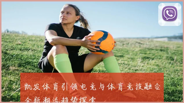 凯发体育引领电竞与体育竞技融合全新潮流趋势探索