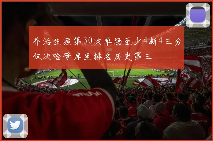 乔治生涯第30次单场至少4断4三分仅次哈登库里排名历史第三