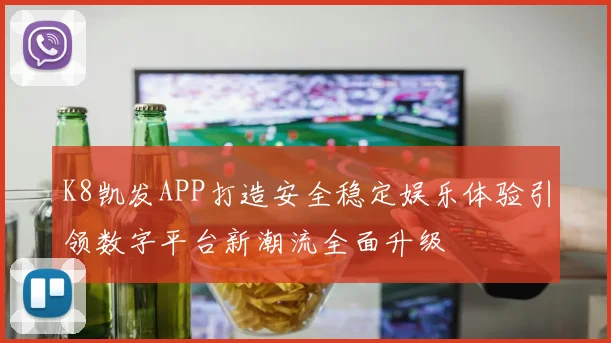 K8凯发APP打造安全稳定娱乐体验引领数字平台新潮流全面升级