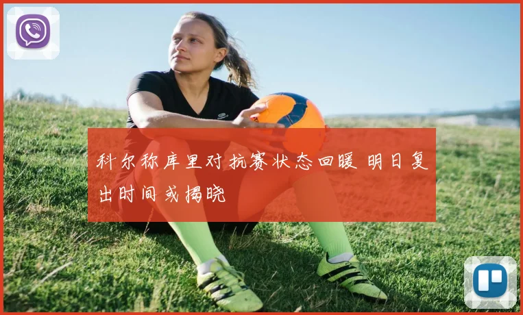科尔称库里对抗赛状态回暖 明日复出时间或揭晓