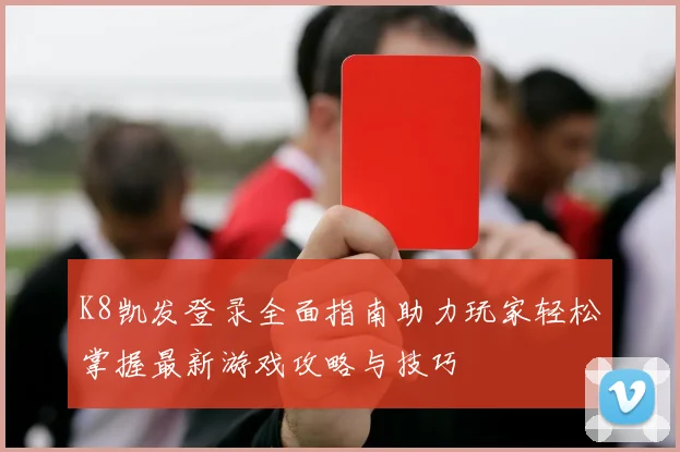 K8凯发登录全面指南助力玩家轻松掌握最新游戏攻略与技巧