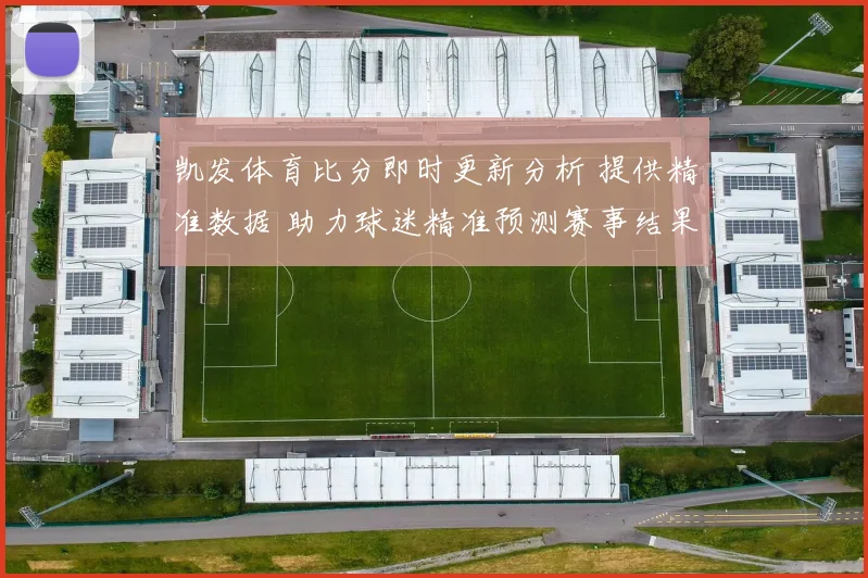 凯发体育比分即时更新分析 提供精准数据 助力球迷精准预测赛事结果