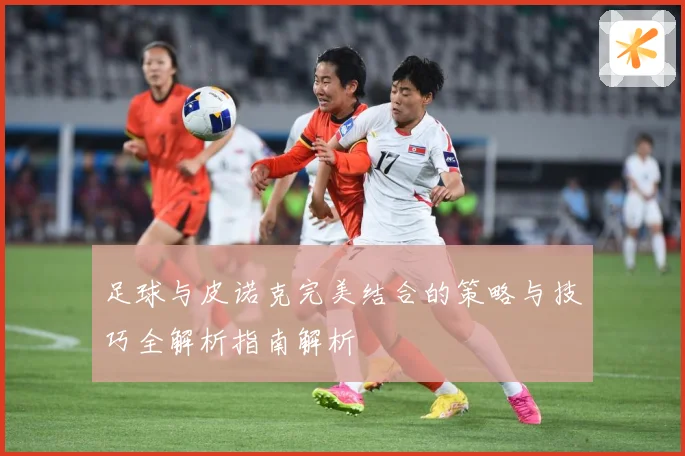 足球与皮诺克完美结合的策略与技巧全解析指南解析