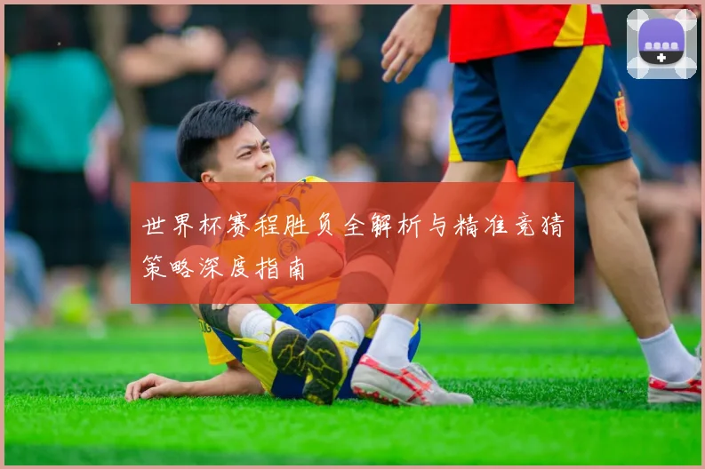 世界杯赛程胜负全解析与精准竞猜策略深度指南