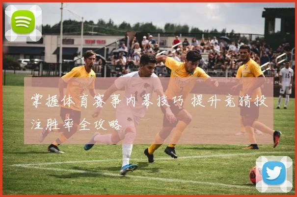 掌握体育赛事内幕技巧 提升竞猜投注胜率全攻略