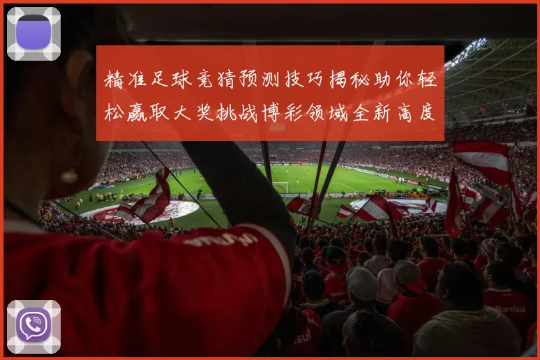 精准足球竞猜预测技巧揭秘助你轻松赢取大奖挑战博彩领域全新高度