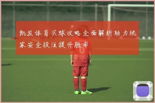 凯发体育买球攻略全面解析助力玩家安全投注提升胜率