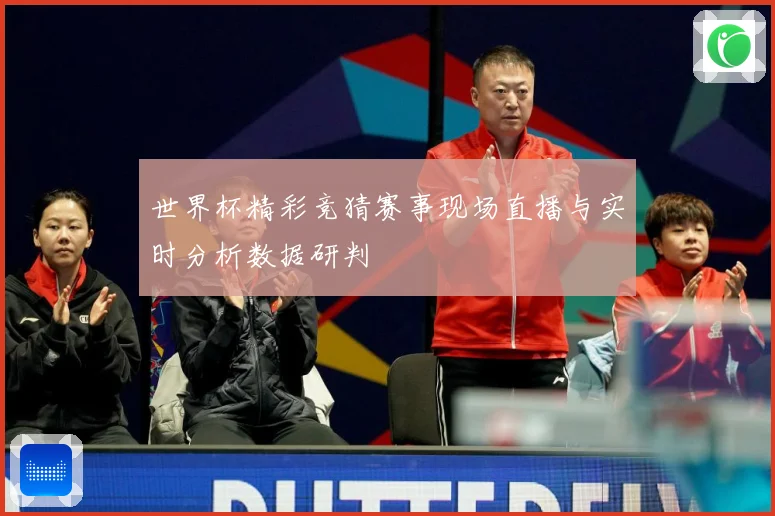 世界杯精彩竞猜赛事现场直播与实时分析数据研判