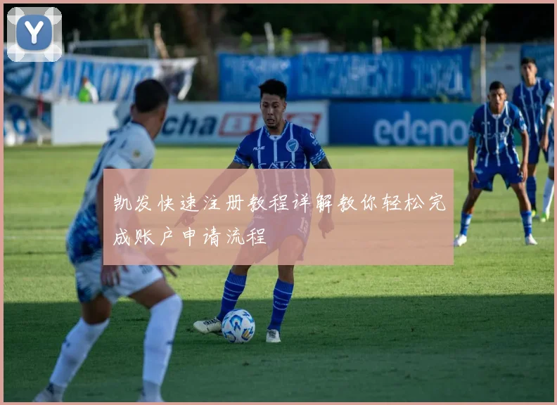 凯发快速注册教程详解教你轻松完成账户申请流程