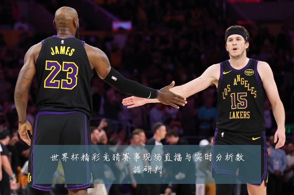 世界杯精彩竞猜赛事现场直播与实时分析数据研判