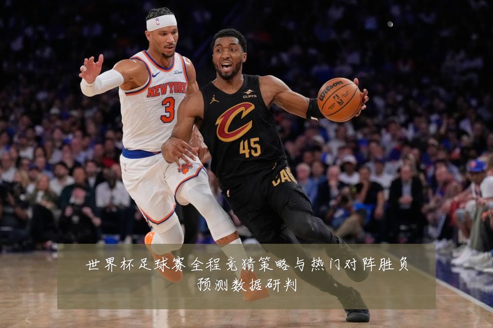 世界杯足球赛全程竞猜策略与热门对阵胜负预测数据研判