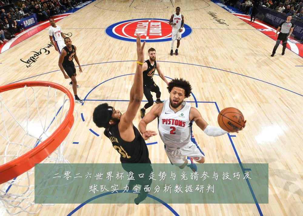 二零二六世界杯盘口走势与竞猜参与技巧及球队实力全面分析数据研判