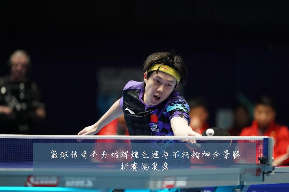 篮球传奇乔丹的辉煌生涯与不朽精神全景解析赛场复盘